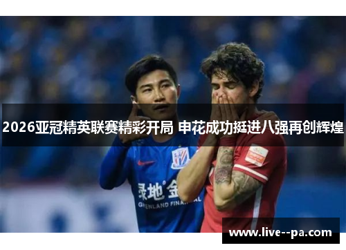 2026亚冠精英联赛精彩开局 申花成功挺进八强再创辉煌