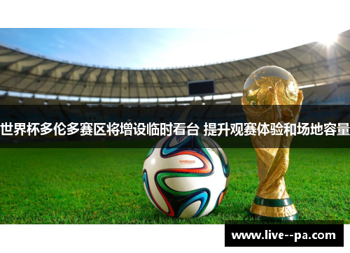 世界杯多伦多赛区将增设临时看台 提升观赛体验和场地容量 世界杯多伦多赛区将增设临时看台 提升观赛体验和场地容量