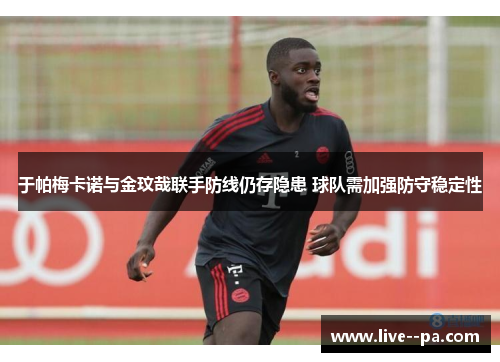 于帕梅卡诺与金玟哉联手防线仍存隐患 球队需加强防守稳定性 于帕梅卡诺与金玟哉联手防线仍存隐患 球队需加强防守稳定性