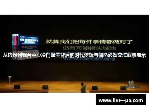 从边缘到舞台中心冷门诞生背后的时代逻辑与偶然必然交汇叙事启示 从边缘到舞台中心冷门诞生背后的时代逻辑与偶然必然交汇叙事启示