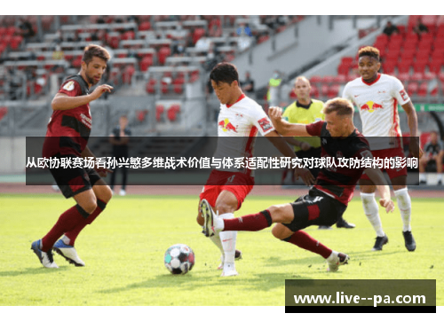 从欧协联赛场看孙兴慜多维战术价值与体系适配性研究对球队攻防结构的影响