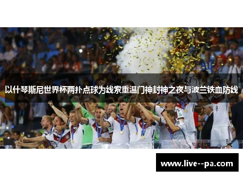 以什琴斯尼世界杯两扑点球为线索重温门神封神之夜与波兰铁血防线