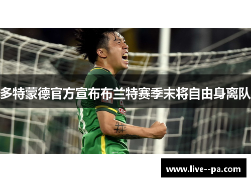 多特蒙德官方宣布布兰特赛季末将自由身离队 多特蒙德官方宣布布兰特赛季末将自由身离队
