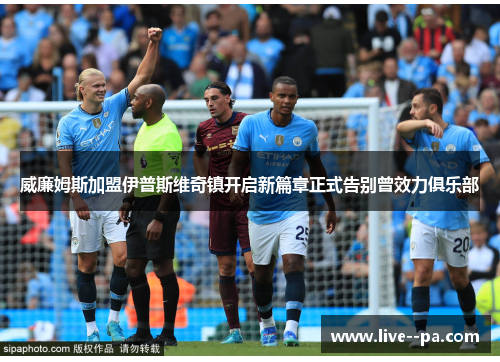 威廉姆斯加盟伊普斯维奇镇开启新篇章正式告别曾效力俱乐部