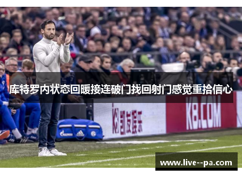 库特罗内状态回暖接连破门找回射门感觉重拾信心