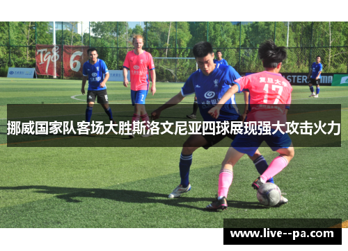 挪威国家队客场大胜斯洛文尼亚四球展现强大攻击火力