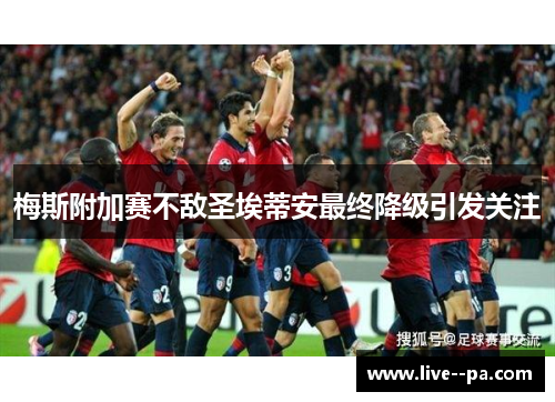 梅斯附加赛不敌圣埃蒂安最终降级引发关注 梅斯附加赛不敌圣埃蒂安最终降级引发关注