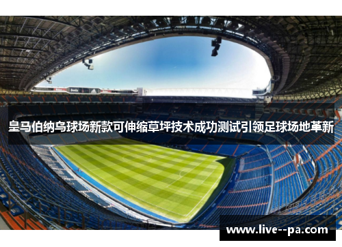 皇马伯纳乌球场新款可伸缩草坪技术成功测试引领足球场地革新