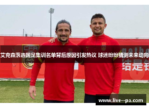 艾克森落选国足集训名单背后原因引发热议 球迷纷纷猜测未来动向