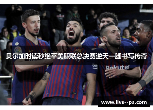 贝尔加时读秒绝平美职联总决赛逆天一脚书写传奇 贝尔加时读秒绝平美职联总决赛逆天一脚书写传奇