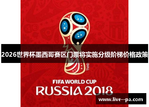 2026世界杯墨西哥赛区门票将实施分级阶梯价格政策 2026世界杯墨西哥赛区门票将实施分级阶梯价格政策