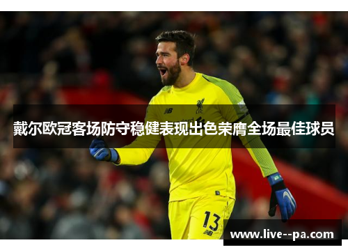 戴尔欧冠客场防守稳健表现出色荣膺全场最佳球员