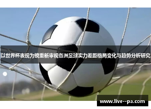以世界杯表现为镜重新审视各洲足球实力差距格局变化与趋势分析研究