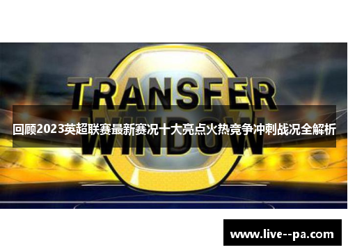 回顾2023英超联赛最新赛况十大亮点火热竞争冲刺战况全解析 回顾2023英超联赛最新赛况十大亮点火热竞争冲刺战况全解析