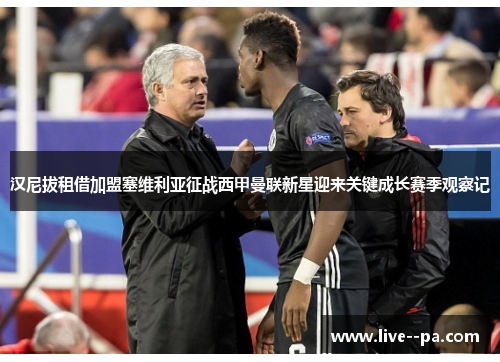 汉尼拔租借加盟塞维利亚征战西甲曼联新星迎来关键成长赛季观察记 汉尼拔租借加盟塞维利亚征战西甲曼联新星迎来关键成长赛季观察记